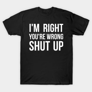 I'm right, you're wrong. Shut up. Sassy T-Shirt